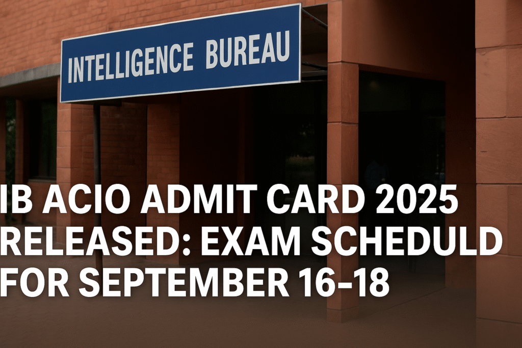 IB ACIO Admit Card 2025 Released: Intelligence Bureau Exam Scheduled for September 16–18